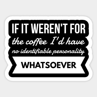 If it weren't for the coffee I'd have no identifiable personality whatsoever Sticker